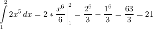 \displaystyle \int\limits^2_1 {2x^5} \, dx =2*\frac{x^6}{6} \bigg |_1^2=\frac{2^6}{3} -\frac{1^6}{3} =\frac{63}{3} =21