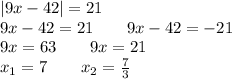 |9x - 42| = 21 \\ 9x - 42 = 21 \qquad 9x - 42 = - 21 \\ 9x = 63 \qquad 9x = 21 \\ x_{1} = 7 \qquad x_{2} = \frac{7}{3}