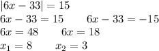 |6x - 33| = 15 \\ 6x - 33 = 15 \qquad6x - 33 = - 15 \\ 6x = 48 \qquad6x = 18 \\ x_{1} = 8 \qquad x_{2} = 3