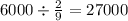 6000 \div \frac{2}{9} = 27000