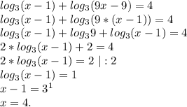 log_3(x-1)+log_3(9x-9)=4\\log_3(x-1)+log_3(9*(x-1))=4\\log_3(x-1)+log_39+log_3(x-1)=4\\2*log_3(x-1)+2=4\\2*log_3(x-1)=2\ |:2\\log_3(x-1)=1\\x-1=3^1\\x=4.