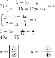 2)\left \{ {\big{5-4x=y}} \atop {{\big{x-15=12y}}(:12) \right.= \\\\\left \{ {\big{y=5-4x}} \atop {{\big{y=\frac{x}{12}-\frac{5}{4} } }} \right.=\\\\5-4x=\frac{x}{12}-\frac{5}{4} \\49x=75\\\\ x=\boxed{\frac{75}{49}} \quad ; \quad y= \boxed{ -\frac{55}{49}}