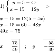 1)\left \{ {\big{y=5-4x}} \atop {{\big{x-15=12y}} \right.= \\\\x-15=12(5-4x)\\x-15=60-48x\\49x=75\\\\ x=\boxed{\frac{75}{49}} \quad ; \quad y= \boxed{ -\frac{55}{49}}