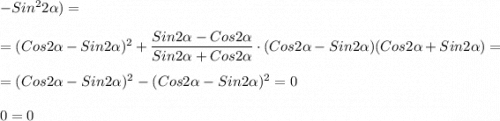 -Sin^{2}2\alpha)=\\\\=(Cos2\alpha-Sin2\alpha)^{2}+\dfrac{Sin2\alpha-Cos2\alpha}{Sin2\alpha+Cos2\alpha}\cdot(Cos2\alpha-Sin2\alpha)(Cos2\alpha+Sin2\alpha) =\\\\=(Cos2\alpha-Sin2\alpha)^{2} -( Cos2\alpha-Sin2\alpha)^{2} =0\\\\0=0