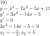 19)\\y=x^3-7x^2-5x+11\\y'=3x^2-14x-5\\y'=0 \\3x^2-14x-5=0\\x_1=-\frac{1}{3} ; x_2=5