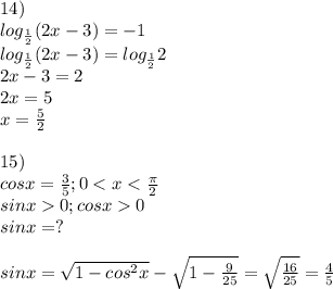 14)\\log_\frac{1}{2}(2x-3)=-1\\log_\frac{1}{2}(2x-3)=log_\frac{1}{2}2\\2x-3=2\\2x=5\\x=\frac{5}{2} \\\\15)\\cosx=\frac{3}{5} ; 00\\sinx=?\\\\sinx=\sqrt{1-cos^2x}-\sqrt{1-\frac{9}{25} }=\sqrt{\frac{16}{25} }=\frac{4}{5}