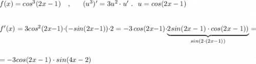 f(x)=cos^3(2x-1)\ \ \ ,\ \ \ \ \ (u^3)'=3u^2\cdot u'\ .\ \ u=cos(2x-1)\\\\\\f'(x)=3cos^2(2x-1)\cdot (-sin(2x-1))\cdot 2=-3\, cos(2x-1)\cdot \underbrace{2sin(2x-1)\cdot cos(2x-1))}_{sin(2\cdot (2x-1))}=\\\\=-3cos(2x-1)\cdot sin(4x-2)