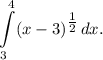 \displaystyle \int\limits_3^4 (x-3)^{\tfrac{1}{2} } \,dx.