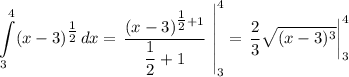 \displaystyle \int\limits_3^4 (x-3)^{\tfrac{1}{2} } \,dx = \left\dfrac{(x-3)^{\tfrac{1}{2} +1}}{\dfrac{1}{2} +1} ~ \right|^{4}_{3} = \left\frac{2}{3} \sqrt{(x-3)^{3}} \right|^{4}_{3}