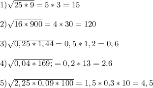 1) \sqrt{25*9} =5*3=15\\\\2)\sqrt{16*900} =4*30=120\\\\3)\sqrt{0,25*1,44} =0,5*1,2=0,6\\\\4)\sqrt{0,04*169;} =0,2*13=2.6\\\\5)\sqrt{2,25*0,09*100} =1,5*0.3*10=4,5