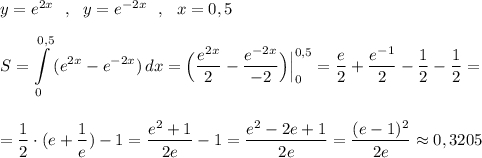 y=e^{2x}\ \ ,\ \ y=e^{-2x}\ \ ,\ \ x=0,5\\\\\displaystyle S=\int\limits^{0,5}_0\, (e^{2x}-e^{-2x})\, dx=\Big(\frac{e^{2x}}{2}-\frac{e^{-2x}}{-2}\Big)\Big|_0^{0,5}=\frac{e}{2}+\frac{e^{-1}}{2}-\frac{1}{2}-\frac{1}{2}=\\\\\\=\frac{1}{2}\cdot (e+\frac{1}{e})-1=\frac{e^2+1}{2e}-1=\frac{e^2-2e+1}{2e}=\frac{(e-1)^2}{2e}\approx 0,3205