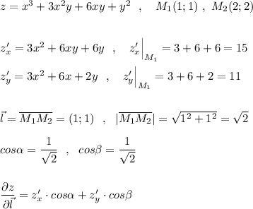 z=x^3+3x^2y+6xy+y^2\ \ ,\ \ \ M_1(1;1)\ ,\ M_2(2;2)\\\\\\z'_{x}=3x^2+6xy+6y\ \ ,\ \ \ z'_{x}\Big|_{M_1}=3+6+6=15\\\\z'_{y}=3x^2+6x+2y\ \ ,\ \ \ z'_{y}\Big|_{M_1}=3+6+2=11\\\\\\\vec{l}=\overline{M_1M_2}=(1;1)\ \ ,\ \ |\overline{M_1M_2}|=\sqrt{1^2+1^2}=\sqrt2\\\\cos\alpha =\dfrac{1}{\sqrt2}\ \ ,\ \ cos\beta =\dfrac{1}{\sqrt2}\\\\\\\dfrac{\partial z}{\partial \vec{l}}=z'_{x}\cdot cos\alpha +z'_{y}\cdot cos\beta