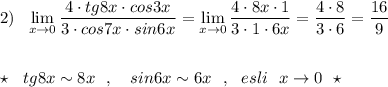 2)\ \ \lim\limits _{x \to 0}\dfrac{4\cdot tg8x\cdot cos3x}{3\cdot cos7x\cdot sin6x}=\lim\limits _{x \to 0}\dfrac{4\cdot 8x\cdot 1}{3\cdot 1\cdot 6x}=\dfrac{4\cdot 8}{3\cdot 6}=\dfrac{16}{9}\\\\\\\star \ \ tg8x\sim 8x\ \ ,\ \ \ sin6x\sim 6x\ \ ,\ \ esli\ \ x\to 0\ \ \star