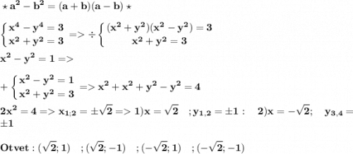 \displaystyle\bf}\star a^2-b^2=(a+b)(a-b)\star\\\\ \left \{ {{x^4-y^4=3} \atop {x^2+y^2=3}} \right. =\div\left \{ {{(x^2+y^2)(x^2-y^2)=3} \atop {x^2+y^2=3}} \right. \\\\x^2-y^2=1= \\\\+\left \{ {{x^2-y^2=1} \atop {x^2+y^2=3}} \right. = x^2+x^2+y^2-y^2=4\\\\2x^2=4= x_{1;2}=\pm\sqrt{2} =1) x=\sqrt{2} \quad; y_{1,2}=\pm1 : \quad 2) x=-\sqrt{2} ; \quad y_{3,4}=\pm1\\\\Otvet: (\sqrt{2} ;1) \quad; (\sqrt{2} ;-1) \quad; (-\sqrt{2} ;1) \quad; (-\sqrt{2} ;-1)