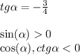 tg \alpha = - \frac{3}{4} \\ \\ \sin( \alpha ) 0 \\ \cos( \alpha ), ctg\alpha < 0