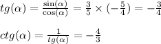 tg (\alpha ) = \frac{ \sin( \alpha ) }{ \cos( \alpha ) } = \frac{3}{5} \times ( - \frac{5}{4} ) = - \frac{3}{4} \\ \\ ctg (\alpha ) = \frac{1}{tg( \alpha )} = - \frac{4}{3}