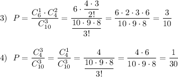 3)\ \ P=\dfrac{C_6^1\cdot C_4^2}{C_{10}^3}=\dfrac{6\cdot \dfrac{4\cdot 3}{2!}}{\dfrac{10\cdot 9\cdot 8}{3!}}=\dfrac{6\cdot 2\cdot 3\cdot 6}{10\cdot 9\cdot 8}=\dfrac{3}{10}\\\\\\4)\ \ P=\dfrac{C_4^3}{C_{10}^3}=\dfrac{C_4^1}{C_{10}^3}=\dfrac{4}{\dfrac{10\cdot 9\cdot 8}{3!}}=\dfrac{4\cdot 6}{10\cdot 9\cdot 8}=\dfrac{1}{30}