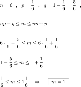 n=6\ \ ,\ \ p=\dfrac{1}{6}\ \ ,\ \ q=1-\dfrac{1}{6}=\dfrac{5}{6}\ \ ,\\\\\\np-q\leq m\leq np+p\\\\\\6\cdot \dfrac{1}{6}-\dfrac{5}{6}\leq m\leq 6\cdot \dfrac{1}{6}+\dfrac{1}{6}\\\\\\1-\dfrac{5}{6}\leq m\leq 1+\dfrac{1}{6}\\\\\\\dfrac{1}{6}\leq m\leq 1\dfrac{1}{6}\ \ \ \Rightarrow \ \ \ \ \boxed{\ m=1\ }