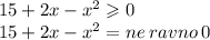 15 + 2x - {x}^{2} \geqslant 0 \\ 15 + 2x - {x}^{2} = ne \: ravno \: 0