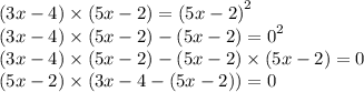 (3x - 4) \times (5x - 2) = {(5x - 2)}^{2} \\ (3x - 4) \times (5x - 2) - {(5x - 2) = 0}^{2} \\ (3x - 4) \times (5x - 2) - (5x - 2) \times (5x - 2) = 0 \\ (5x - 2) \times (3x - 4 - (5x - 2)) = 0