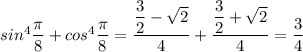 sin^4\dfrac{\pi}{8}+cos^4\dfrac{\pi}{8}=\dfrac{\dfrac{3}{2}-\sqrt{2}}{4}+\dfrac{\dfrac{3}{2}+\sqrt{2}}{4}=\dfrac{3}{4}