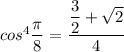 cos^4\dfrac{\pi}{8}=\dfrac{\dfrac{3}{2}+\sqrt{2}}{4}