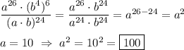 \dfrac{a^{26}\cdot(b^{4})^{6}}{(a\cdot b)^{24} }=\dfrac{a^{26}\cdot b^{24}}{a^{24} \cdot b^{24} }=a^{26-24}=a^{2}\\\\a=10 \ \Rightarrow \ a^{2} =10^{2} =\boxed {100}