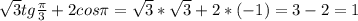 \sqrt{3}tg\frac{\pi }{3}+2cos\pi =\sqrt{3}*\sqrt{3}+2*(-1)=3-2=1