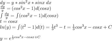 dy=y*sin^2x*sinx\ dx\\\frac{dy}{y} =(cos^2x-1)d(cosx)\\\int \frac{dy}{y}=\int (cos^2x-1)d(cosx)\\t=cosx\\ln(y)=\int (t^2-1)d(t)=\frac{1}{3} t^3-t=\frac{1}{3} cos^3x-cosx+C\\\\y=e^{\frac{1}{3} cos^3x-cosx+C}