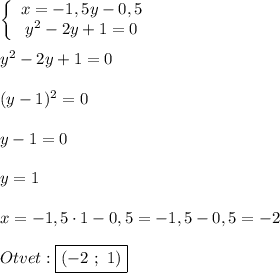 \left\{\begin{array}{ccc}x=-1,5y-0,5\\y^{2}-2y+1=0\end{array}\right\\\\y^{2}-2y+1=0\\\\(y-1)^{2}=0\\\\y-1=0\\\\y=1\\\\x=-1,5 \cdot 1-0,5=-1,5-0,5=-2\\\\Otvet:\boxed{(-2 \ ; \ 1)}