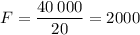 F= \dfrac{40 \: 000}{20} = 2000