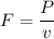 F= \dfrac{P}{v}