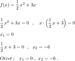 f(x)=\dfrac{1}{2}\, x^2+3x\\\\\\\dfrac{1}{2}\, x^2+3x=0\ \ ,\ \ \ x\cdot \Big(\dfrac{1}{2}\, x+3\Big)=0\\\\x_1=0\\\\\dfrac{1}{2}\, x+3=0\ \ ,\ \ x_2=-6\\\\Otvet:\ \ x_1=0\ ,\ x_2=-6\ .