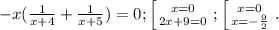 -x(\frac{1}{x+4}+\frac{1}{x+5})=0; \left [ {{x=0} \atop {2x+9=0}} \right. ; \left [ {{x=0} \atop {x=-\frac{9}{2}}} \right. .