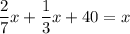 \displaystyle\frac{2}{7}x+\frac{1}{3}x+40=x