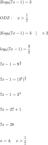 2log_9(7x-1)=3\\\\\\ODZ:\quad x\dfrac{1}{7}\\\\\\2log_9(7x-1)=3\quad|\quad\div2\\\\\\log_9(7x-1)=\dfrac{3}{2}\\\\\\7x-1=9^{\frac{3}{2}}\\\\\\7x-1=(3^2)^{\frac{3}{2}}\\\\\\7x-1=3^3\\\\\\7x=27+1\\\\\\7x=28\\\\\\x=4,\quad x\dfrac{1}{7}