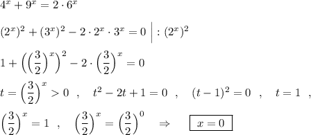 4^{x}+9^{x}=2\cdot 6^{x}\\\\(2^{x})^2+(3^{x})^2-2\cdot 2^{x}\cdot 3^{x}=0\ \Big|:(2^{x})^2\\\\1+\Big(\Big(\dfrac{3}{2}\Big)^{x}\Big)^2-2\cdot \Big(\dfrac{3}{2}\Big)^{x}=0\\\\t=\Big(\dfrac{3}{2}\Big)^{x}0\ \ ,\ \ \ t^2-2t+1=0\ \ ,\ \ \ (t-1)^2=0\ \ ,\ \ \ t=1\ \ ,\\\\\Big(\dfrac{3}{2}\Big)^{x}=1\ \ ,\ \ \ \Big(\dfrac{3}{2}\Big)^{x}=\Big(\dfrac{3}{2}\Big)^0\ \ \ \Rightarrow \ \ \ \ \boxed{\ x=0\ }