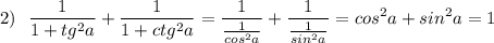 2)\ \ \displaystyle \frac{1}{1+tg^2a}+\frac{1}{1+ctg^2a}=\frac{1}{\frac{1}{cos^2a}}+\frac{1}{\frac{1}{sin^2a}}=cos^2a+sin^2a=1