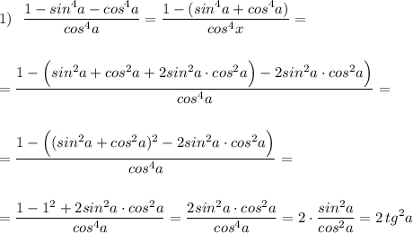 1)\ \ \displaystyle \frac{1-sin^4a-cos^4a}{cos^4a}=\frac{1-(sin^4a+cos^4a)}{cos^4x}=\\\\\\=\frac{1-\Big(sin^2a+cos^2a+2sin^2a\cdot cos^2a\Big)-2sin^2a\cdot cos^2a\Big)}{cos^4a}=\\\\\\=\frac{1-\Big((sin^2a+cos^2a)^2-2sin^2a\cdot cos^2a\Big)}{cos^4a}=\\\\\\=\frac{1-1^2+2sin^2a\cdot cos^2a}{cos^4a}=\frac{2sin^2a\cdot cos^2a}{cos^4a}=2\cdot \frac{sin^2a}{cos^2a}=2\, tg^2a