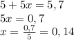 5 + 5x = 5,7\\5x=0,7\\x=\frac{0,7}{5}=0,14\\