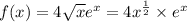 f(x) = 4 \sqrt{x} {e}^{x} = 4 {x}^{ \frac{1}{2} } \times {e}^{x}