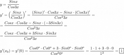 y=\dfrac{Sinx}{Cos3x}\\\\y'=\Big(\dfrac{Sinx}{Cos3x}\Big)'=\dfrac{(Sinx)'\cdot Cos3x-Sinx\cdot (Cos3x)'}{Cos^{2}3x } =\\\\=\dfrac{Cosx\cdot Cos3x-Sinx\cdot (-3Sin3x)}{Cos^{2}3x } =\\\\=\dfrac{Cosx\cdot Cos3x+3Sinx\cdot Sin3x}{Cos^{2}3x } \\\\\\y'(x_{0} )=y'(0)=\dfrac{Cos0^o\cdot Co0^{o} +3\cdot Sin0^{o}\cdot Sin0^{o}}{Cos^{2}0^{o}} =\dfrac{1\cdot 1+3\cdot 0 \cdot 0}{1^{2} }=\boxed1