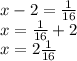 x-2=\frac{1}{16}\\x=\frac{1}{16}+2\\x=2\frac{1}{16}\\