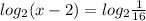 log_{2}(x-2)=log_{2}\frac{1}{16}\\