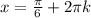 x=\frac{\pi }{6} +2\pi k