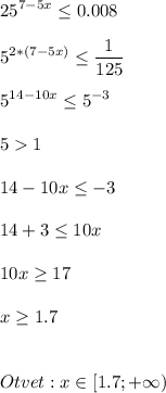 \displaystyle\\25^{7-5x}\leq 0.008\\\\5^{2*(7-5x)}\leq \frac{1}{125} \\\\5^{14-10x}\leq 5^{-3}\\\\51\\\\14-10x\leq -3\\\\14+3\leq 10x\\\\10x\geq17\\\\x\geq 1.7\\\\\\Otvet: x\in[1.7;+\infty)