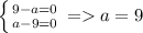 \left \{ {{9-a=0} \atop {a-9=0}} \right. =a=9