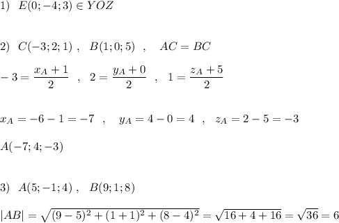 1)\ \ E(0;-4;3)\in YOZ\\\\\\2)\ \ C(-3;2;1)\ ,\ \ B(1;0;5)\ \ ,\ \ \ AC=BC\\\\-3=\dfrac{x_{A}+1}{2}\ \ ,\ \ 2=\dfrac{y_{A}+0}{2}\ \ ,\ \ 1=\dfrac{z_{A}+5}{2}\\\\\\x_{A}=-6-1=-7\ \ ,\ \ \ y_{A}=4-0=4\ \ ,\ \ z_{A}=2-5=-3\\\\A(-7;4;-3)\\\\\\3)\ \ A(5;-1;4)\ ,\ \ B(9;1;8)\\\\|AB|=\sqrt{(9-5)^2+(1+1)^2+(8-4)^2}=\sqrt{16+4+16}=\sqrt{36}=6