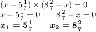 (x - 5 \frac{1}{7} ) \times (8 \frac{2}{7} - x) = 0 \\ x - 5 \frac{1}{7} = 0 \qquad 8 \frac{2}{7} - x = 0 \\ \boldsymbol{x_{1} = 5 \frac{1}{7} \qquad x_{2} = 8 \frac{2}{7} }