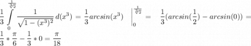 \displaystyle \frac{1}{3} \int\limits^{\frac{1}{\sqrt[3]{2} } }_0 {\frac{1}{\sqrt{1-(x^3)^2} } } \, d(x^3) = \frac{1}{3} arcsin(x^3)\quad\bigg|^{\frac{1}{\sqrt[3]{2} } }_0 =\ \ \frac{1}{3}(arcsin(\frac{1}{2}) - arcsin(0)) = \frac{1}{3}*\frac{\pi}{6} - \frac{1}{3}*0 = \frac{\pi}{18}